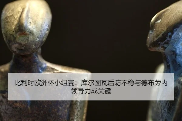 bi-li-shi-ou-zhou-bei-xiao-zu-sai-ku-er-tu-wa-hou-fang-bu-wen-yu-de-bu-lao-nei-ling-dao-li-cheng-guan-jian-3-797.jpg