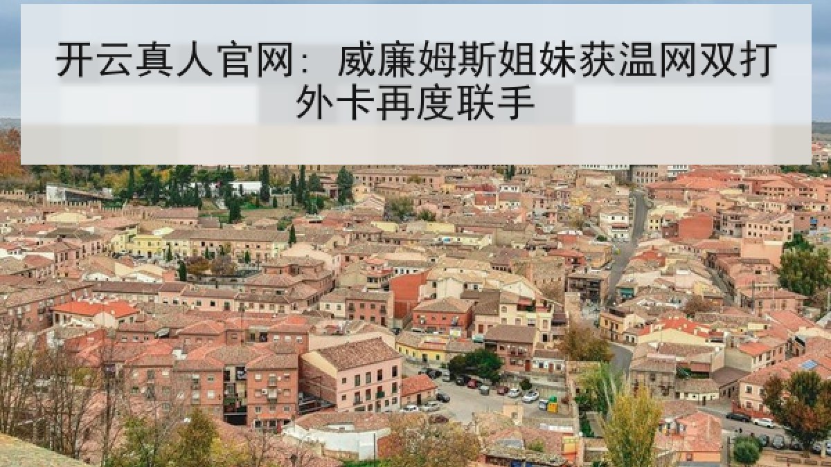 开云真人官网: 威廉姆斯姐妹获温网双打外卡再度联手