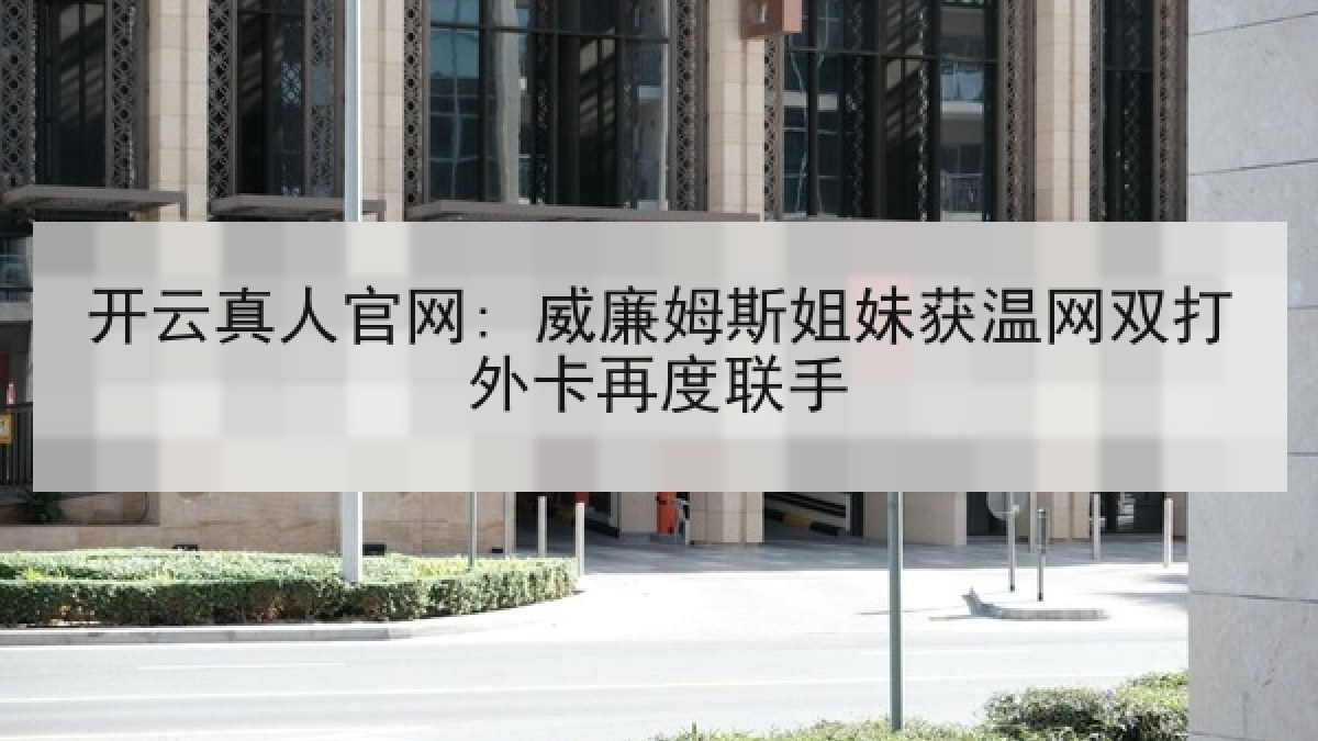 开云真人官网: 威廉姆斯姐妹获温网双打外卡再度联手