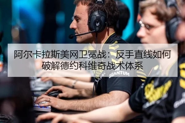 阿尔卡拉斯美网卫冕战：反手直线如何破解德约科维奇战术体系