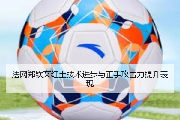 法网郑钦文红土技术进步与正手攻击力提升表现