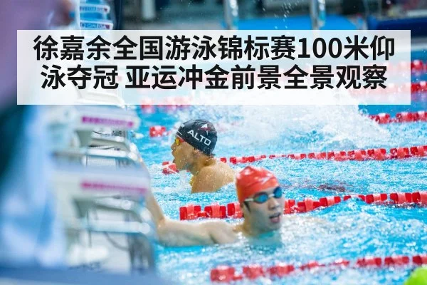 徐嘉余全国游泳锦标赛100米仰泳夺冠 亚运冲金前景全景观察