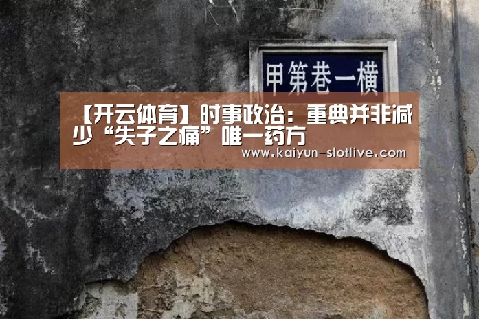 【开云体育】时事政治:重典并非减少“失子之痛”唯一药方(图3) 开云赛事