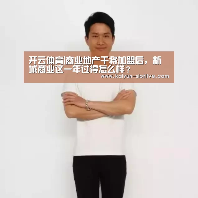 开云体育|商业地产干将加盟后，新城商业这一年过得怎么样？