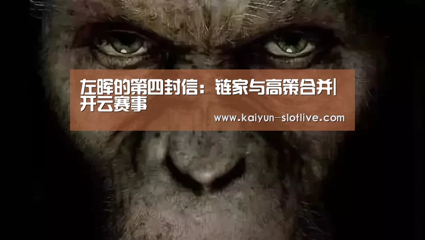 左晖的第四封信：链家与高策合并|开云赛事