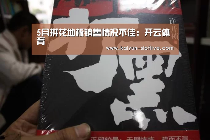 5月拼花地板销售情况不佳:开云体育(图3) 开云赛事