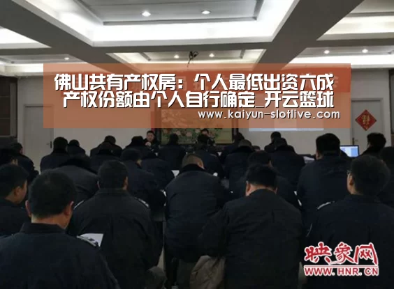 佛山共有产权房:个人最低出资六成 产权份额由个人自行确定_开云篮球(图3) 开云篮球