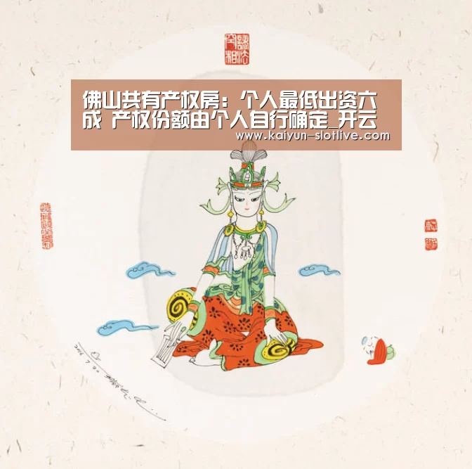 佛山共有产权房:个人最低出资六成 产权份额由个人自行确定_开云篮球(图2) 开云体育